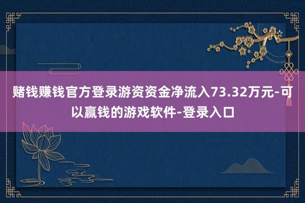 赌钱赚钱官方登录游资资金净流入73.32万元-可以赢钱的游戏软件-登录入口