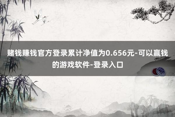 赌钱赚钱官方登录累计净值为0.656元-可以赢钱的游戏软件-登录入口