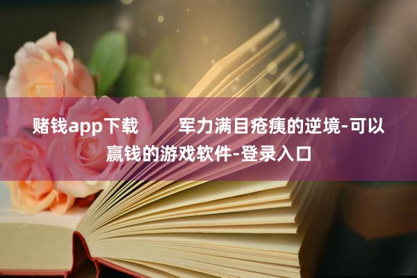 赌钱app下载        军力满目疮痍的逆境-可以赢钱的游戏软件-登录入口