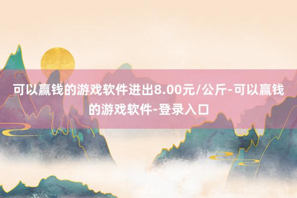 可以赢钱的游戏软件进出8.00元/公斤-可以赢钱的游戏软件-登录入口